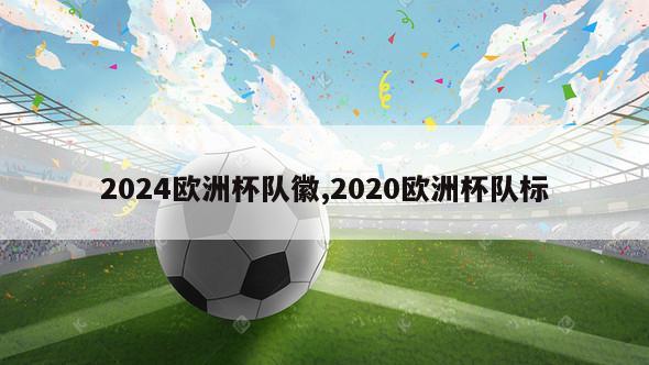 2024欧洲杯队徽,2020欧洲杯队标