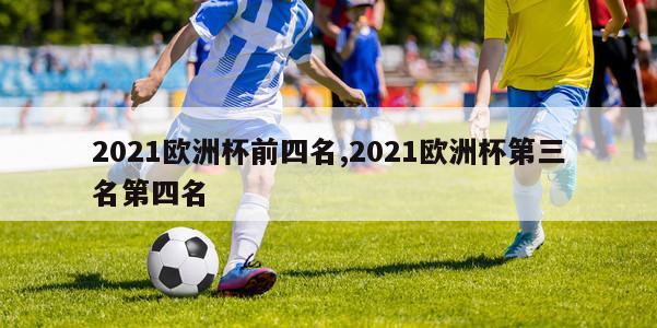 2021欧洲杯前四名,2021欧洲杯第三名第四名