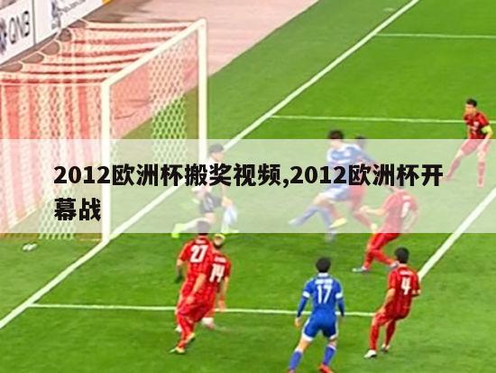 2012欧洲杯搬奖视频,2012欧洲杯开幕战