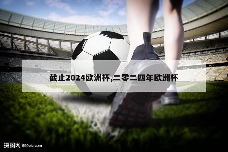 截止2024欧洲杯,二零二四年欧洲杯