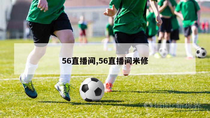 56直播间,56直播间米修