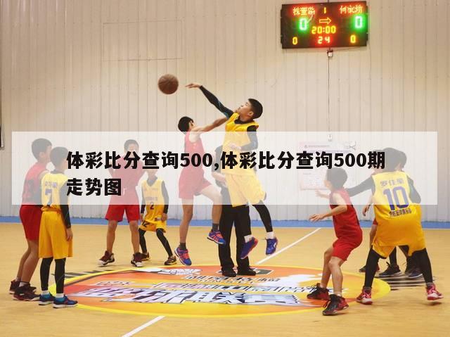 体彩比分查询500,体彩比分查询500期走势图