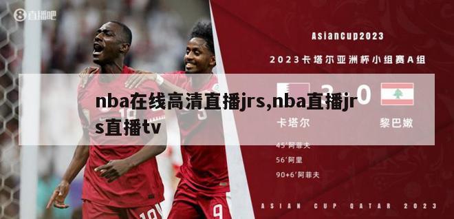 nba在线高清直播jrs,nba直播jrs直播tv