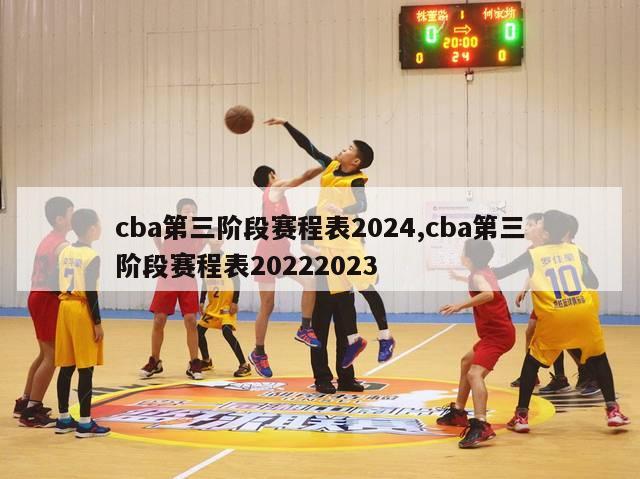 cba第三阶段赛程表2024,cba第三阶段赛程表20222023