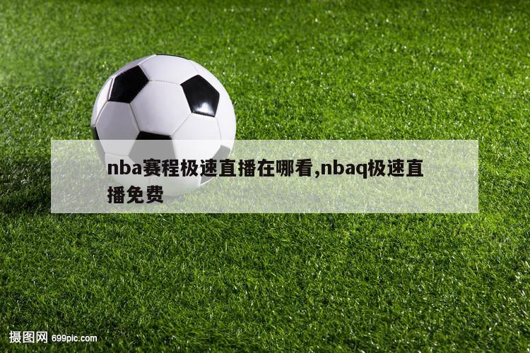 nba赛程极速直播在哪看,nbaq极速直播免费