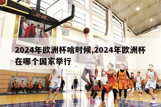 2024年欧洲杯啥时候,2024年欧洲杯在哪个国家举行