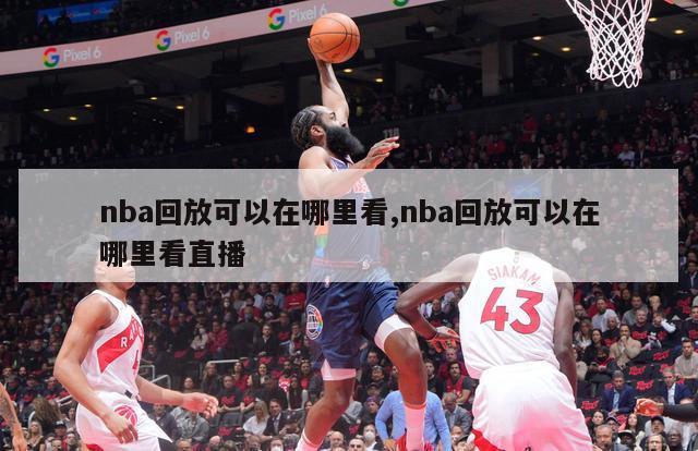 nba回放可以在哪里看,nba回放可以在哪里看直播