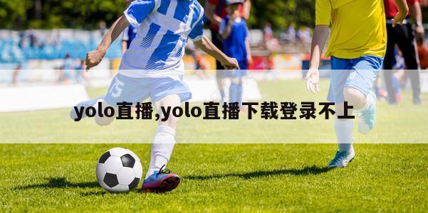 yolo直播,yolo直播下载登录不上