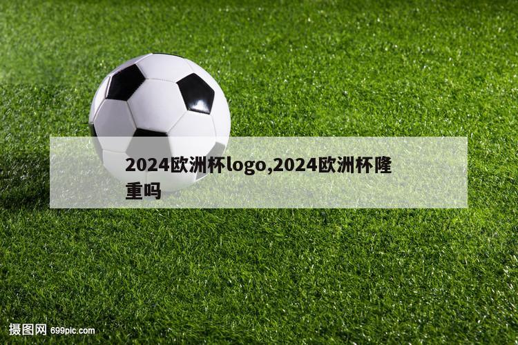 2024欧洲杯logo,2024欧洲杯隆重吗