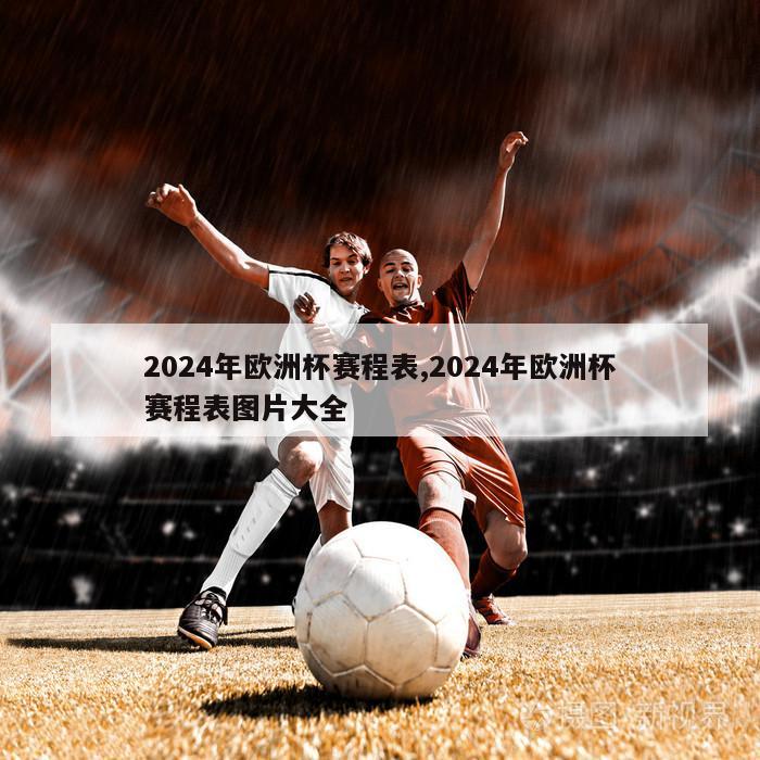 2024年欧洲杯赛程表,2024年欧洲杯赛程表图片大全