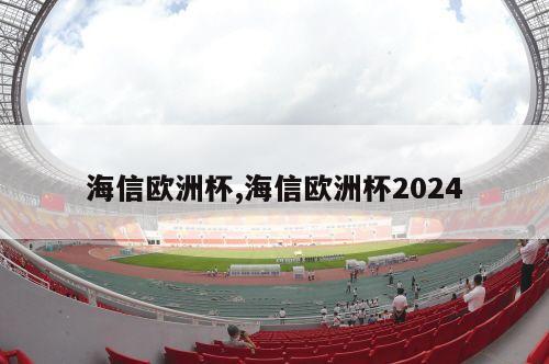 海信欧洲杯,海信欧洲杯2024