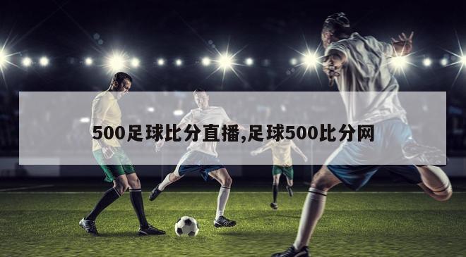 500足球比分直播,足球500比分网