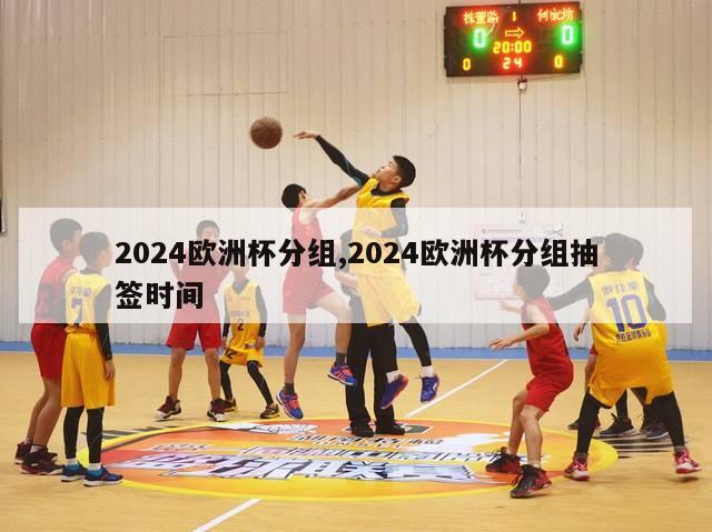 2024欧洲杯分组,2024欧洲杯分组抽签时间