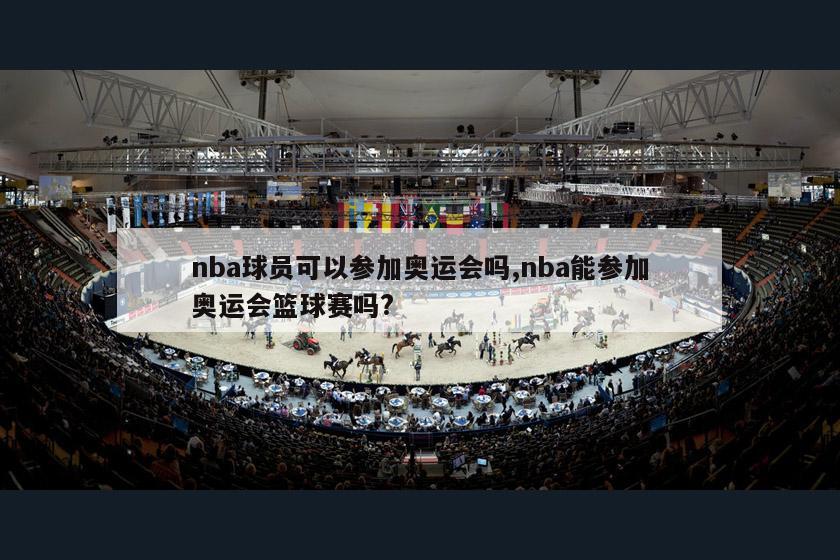 nba球员可以参加奥运会吗,nba能参加奥运会篮球赛吗?