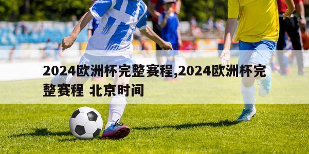 2024欧洲杯完整赛程,2024欧洲杯完整赛程 北京时间