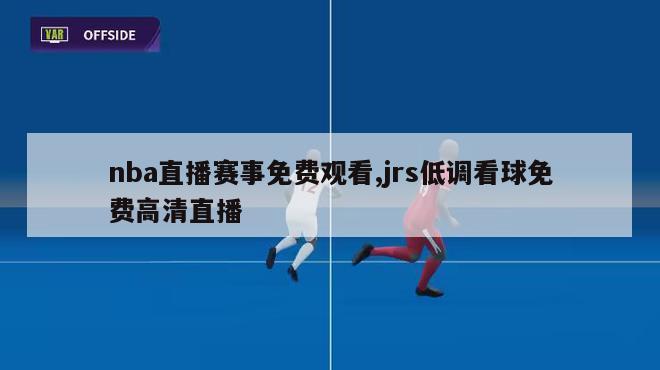 nba直播赛事免费观看,jrs低调看球免费高清直播