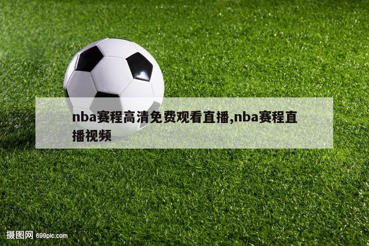 nba赛程高清免费观看直播,nba赛程直播视频