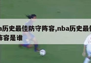 nba历史最佳防守阵容,nba历史最佳防守阵容是谁