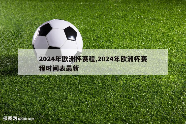 2024年欧洲杯赛程,2024年欧洲杯赛程时间表最新