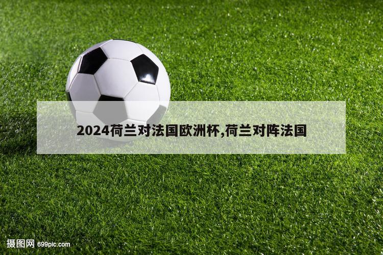 2024荷兰对法国欧洲杯,荷兰对阵法国