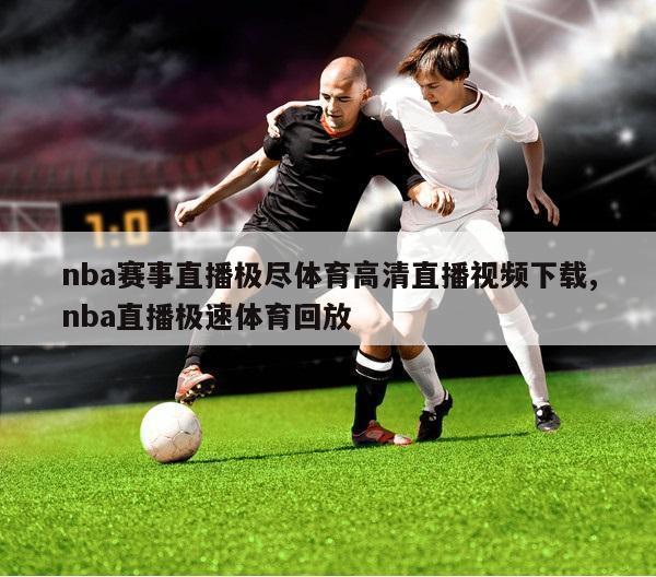 nba赛事直播极尽体育高清直播视频下载,nba直播极速体育回放