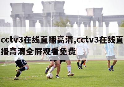 cctv3在线直播高清,cctv3在线直播高清全屏观看免费