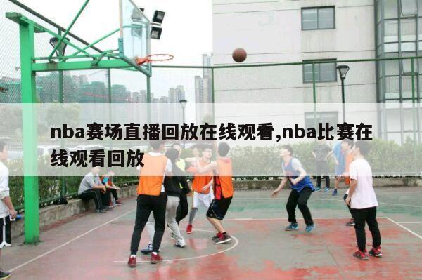 nba赛场直播回放在线观看,nba比赛在线观看回放