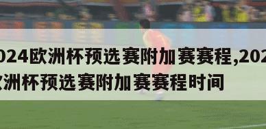 2024欧洲杯预选赛附加赛赛程,2024欧洲杯预选赛附加赛赛程时间