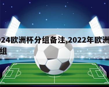 2024欧洲杯分组备注,2022年欧洲杯分组