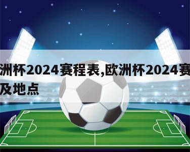 欧洲杯2024赛程表,欧洲杯2024赛程表及地点