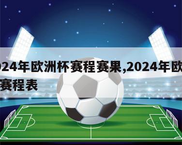 2024年欧洲杯赛程赛果,2024年欧洲杯赛程表