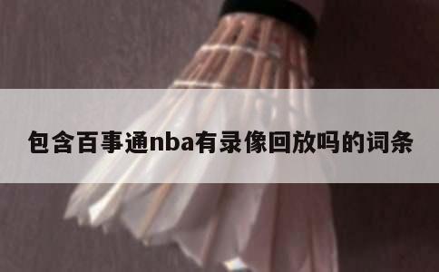 包含百事通nba有录像回放吗的词条