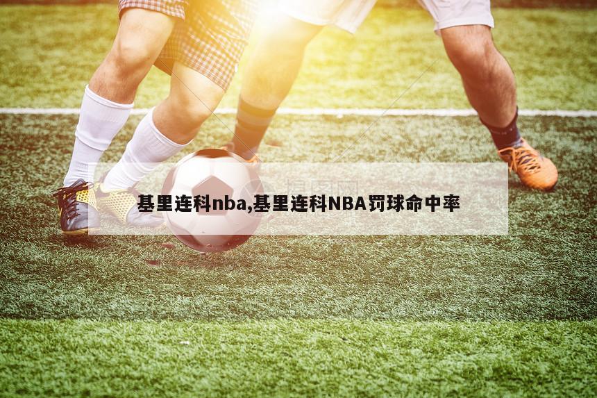 基里连科nba,基里连科NBA罚球命中率