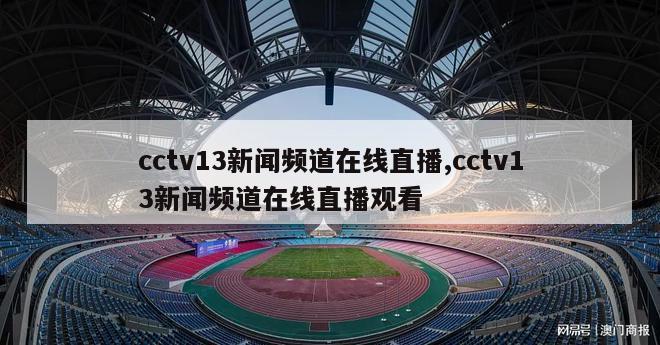 cctv13新闻频道在线直播,cctv13新闻频道在线直播观看