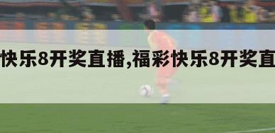 福彩快乐8开奖直播,福彩快乐8开奖直播新浪网