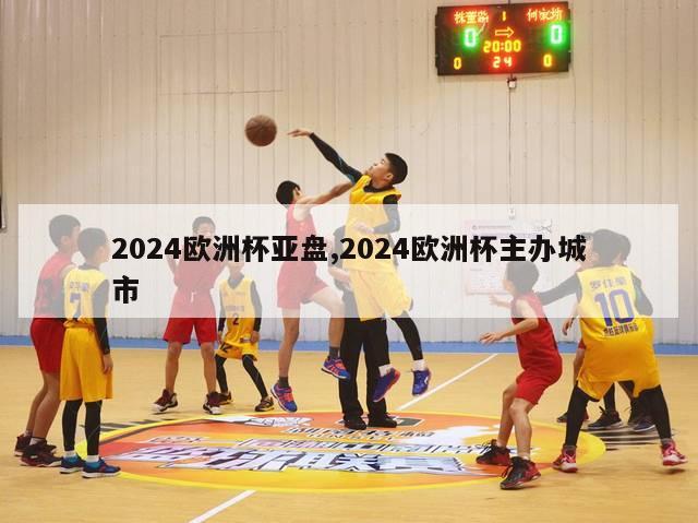 2024欧洲杯亚盘,2024欧洲杯主办城市