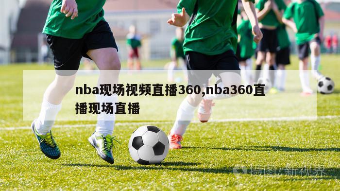 nba现场视频直播360,nba360直播现场直播