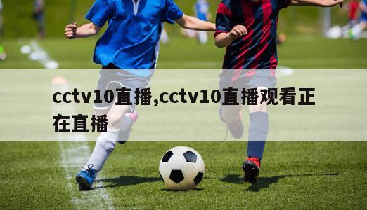 cctv10直播,cctv10直播观看正在直播