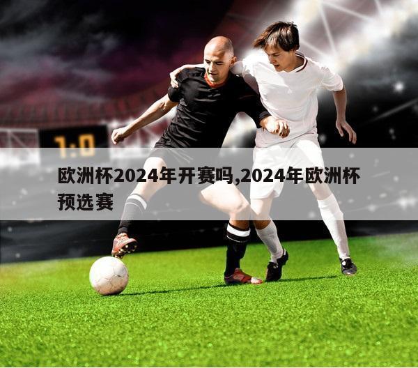 欧洲杯2024年开赛吗,2024年欧洲杯预选赛