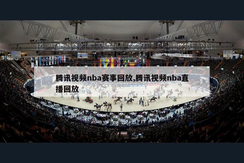 腾讯视频nba赛事回放,腾讯视频nba直播回放